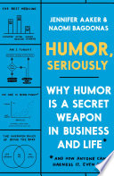 Humor, Seriously: Why Humor Is a Secret Weapon in Business and Life (and How Anyone Can Harness It. Even You. )