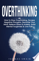 Overthinking How To Stop Overthinking Escape Negative Thoughts Declutter Your Mind Relieve Stress Anxiety Build Mental Toughness Live Fully Thinking Positively Self Esteem Success Habits
