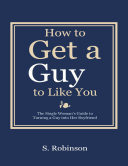 Read Pdf How to Get a Guy to Like You - The Single Woman’s Guide to Turning a Guy into Her Boyfriend