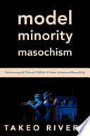 Takeo Rivera, "Model Minority Masochism: Performing the Cultural Politics of Asian American Masculinity" (Oxford UP, 2022)