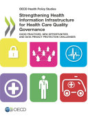 OECD Health Policy Studies Strengthening Health Information Infrastructure for Health Care Quality Governance Good Practices, New Opportunities and Data Privacy Protection Challenges