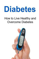 Diabetes How To Live Healthy And Overcome Diabetes