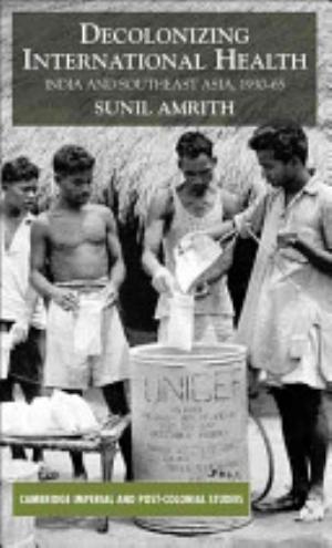 Decolonizing international health : India and Southeast Asia, 1930-65 / Sunil S. Amrith