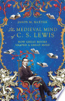 Jason M. Baxter, "The Medieval Mind of C. S. Lewis: How Great Books Shaped a Great Mind" (InterVarsity, 2022)
