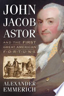 John Jacob Astor And The First Great American Fortune