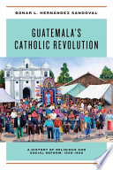 Bonar L. Hernández Sandoval, "Guatemala's Catholic Revolution: A History of Religious and Social Reform, 1920-1968" (U Notre Dame Press, 2018)