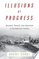 Brent Cebul, "Illusions of Progress: Business, Poverty, and Liberalism in the American Century" (U Pennsylvania Press, 2023)