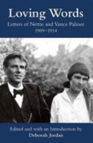 Loving words : letters of Nettie and Vance Palmer, 1909-1914 / Nettie and Vance Palmer ; edited by: Deborah Jordan