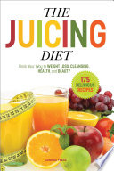 The Juicing Diet Drink Your Way To Weight Loss Cleansing Health And Beauty
