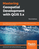 Mastering Geospatial Development with QGIS 3. X: An In-Depth Guide to Becoming Proficient in Spatial Data Analysis Using QGIS 3. 4 and 3. 6 with Python, 3rd Edition