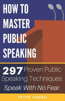 How to Master Public Speaking: Gain Public Speaking Confidence, Defeat Public Speaking Anxiety, and Learn 297 Tips to Public Speaking. Master the Art of Public Speaking, Communication, and Rhetoric.