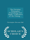 The Christian Philosopher Triumphing Over Death A Narrative Of The Closing Scholar S Choice Edition
