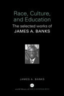 Race, culture, and education: the selected works of James A. Banks
