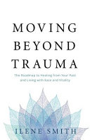 Moving Beyond Trauma The Roadmap To Healing From Your Past And Living With Ease And Vitality