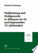 Waldnutzung und Waldgewerbe in Altbayern im 18. und beginnnenden 19. Jahrhundert