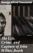 Read Pdf The Life, Crime, and Capture of John Wilkes Booth