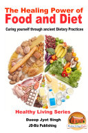 The Healing Power of Food and Diet - Curing Yourself Through Ancient Dietary Practices