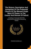 The History, Description and Antiquities of the Prebendal Church of the Blessed Virgin Mary of Thame, in the County and Diocese of Oxford: Including a