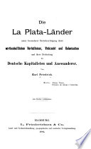 Die La Plata Länder unter besonderer Berücksichtigung ihrer wirthschaftlichen Verhältnisse, Viehzucht und Kolonisation und ihrer Bedeutung für Deutsche Kapitalisten und Auswanderer