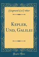 Kepler, Und, Galilei (Classic Reprint)