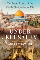 Under Jerusalem: The Buried History of the World’s Most Contested City