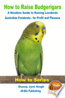 How To Raise Budgerigars A Newbie S Guide To Raising Lovebirds Australian Parakeets For Profit And Pleasure