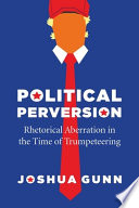 Joshua Gunn, "Political Perversion: Rhetorical Aberration in the Time of Trumpeteering" (U Chicago Press, 2020)
