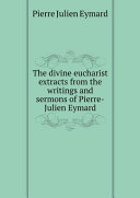 Read Pdf The divine eucharist extracts from the writings and sermons of Pierre-Julien Eymard