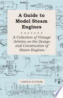 A Guide To Model Steam Engines A Collection Of Vintage Articles On The Design And Construction Of Steam Engines