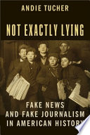 Andie Tucher, "Not Exactly Lying: Fake News and Fake Journalism in American History" (Columbia UP, 2022)