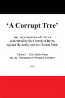 A Corrupt Tree: An Encyclopaedia of Crimes committed by the Church of Rome against Humanity and the Human Spirit
