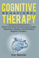Cognitive Behavioral Therapy: Rewire Your Brian by Overcoming Anxiety, Depression, Phobias, and Eliminating Negative Thoughts