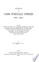 Index Of Cases Judicially Noticed 1865 1904 Containing Every Cases Cited In Judgments Reported In The Law Reports From The Commencement Of Their Publication In 1865 To The End Of 1904 As Also A Statement Of The Manner In Which Each Case Is Dealth With In Its Place Of Citaion