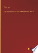 A Classified Catalogue Of Educational Works