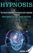 The Secret Hypnotic Techniques And Language Patterns Using Hypnosis To Treat Trauma And Stress 