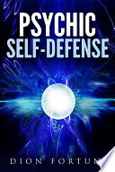 Psychic Self Defense The Classic Instruction Manual For Protecting Yourself Against Paranormal Attack