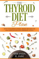 The Thyroid Diet Plan: How to Maximize Energy, Boost Metabolism and Maintain Healthy Hormone Levels