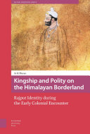 Kingship and polity on the Himalayan borderland : Rajput identity during the early colonial encounter /