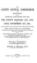The County Council Compendium, Or Digest of the Municipal Corporations Act, 1882, the County Electors Act, 1888, and Local Government Act, 1888
