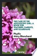 The Care of the Adolescent Girl; a Book for Teachers, Parents, and Guardians