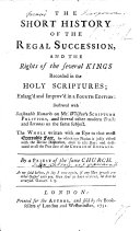 The short history of the royal succession, and the rights of the several Kings recorded in the Holy Scriptures, enlarged and improved in a third edition: illustrated with seasonable remarks on Mr Whiston's Scripture Politicks, and several ... Tracts and Sermons on the same subject. By J. L., i.e. J. Lindsay