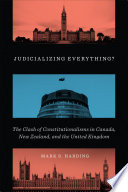 Judicializing everything? : the clash of constitutionalisms in Canada, New Zealand, and the United Kingdom /