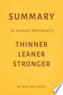 Summary of Michael Matthews   s Thinner Leaner Stronger by Milkyway Media