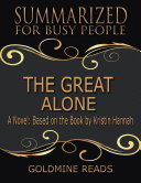 The Great Alone - Summarized for Busy People: A Novel: Based on the Book by Kristin Hannah Book Goldmine Reads