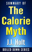 The Calorie Myth: How to Eat More, Exercise Less, Lose Weight, and Live Better by Jonathan Bailor...Summarized