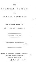 The American Museum: Or, Annual Register of Fugitive Pieces, Ancient and Modern. For the Year 1798. [One Line in Latin]