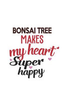 Bonsai Tree Makes My Heart Super Happy Bonsai Tree Lovers Bonsai Tree Obsessed Notebook A Beautiful