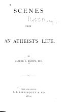 Scenes from an Atheist's Life by Alfred L. Elwyn, M. D.