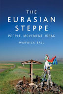 The Eurasian steppe : people, movement, ideas / Warwick Ball