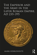 The Emperor and the Army in the Later Roman Empire  AD 235   395